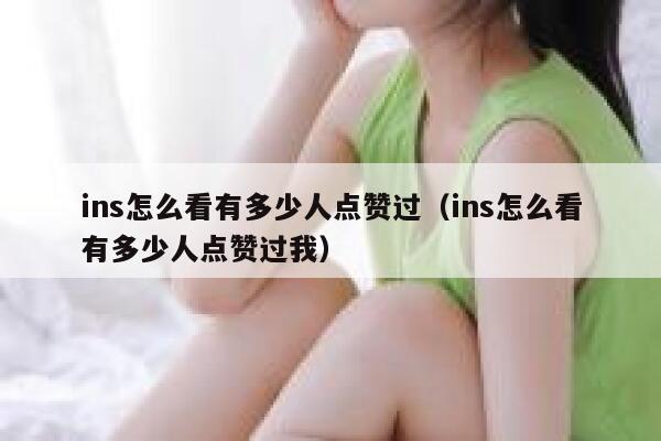 ins怎么看有多少人点赞过（ins怎么看有多少人点赞过我） 第1张