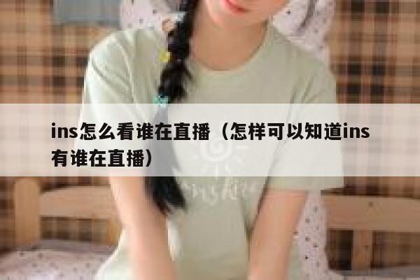 ins怎么看谁在直播（怎样可以知道ins有谁在直播） 第1张
