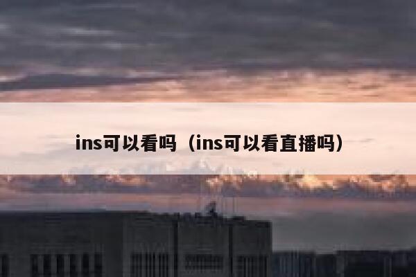 ins可以看吗（ins可以看直播吗） 第1张