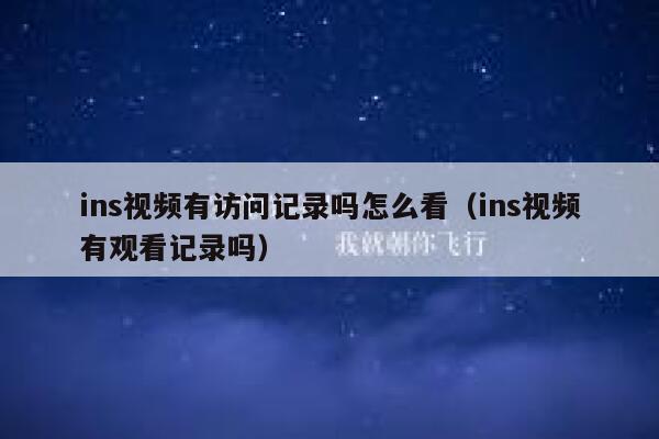 ins视频有访问记录吗怎么看（ins视频有观看记录吗） 第1张