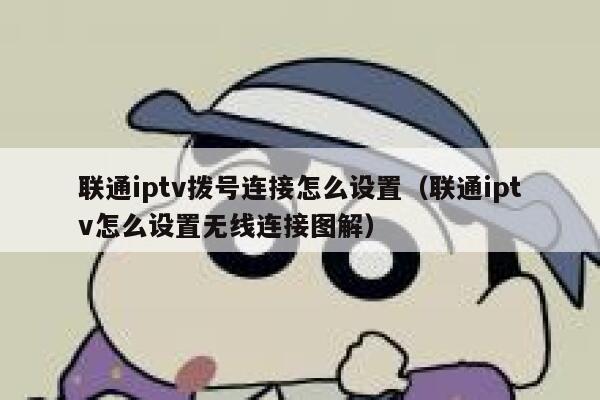 联通iptv拨号连接怎么设置（联通iptv怎么设置无线连接图解） 第1张