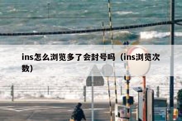 ins怎么浏览多了会封号吗（ins浏览次数） 第1张