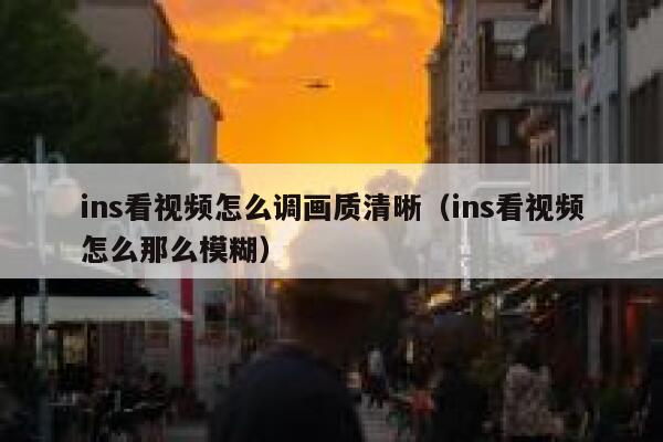 ins看视频怎么调画质清晰（ins看视频怎么那么模糊） 第1张