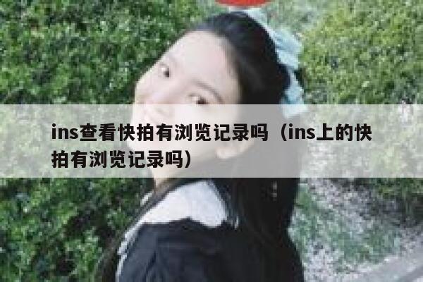 ins查看快拍有浏览记录吗（ins上的快拍有浏览记录吗） 第1张