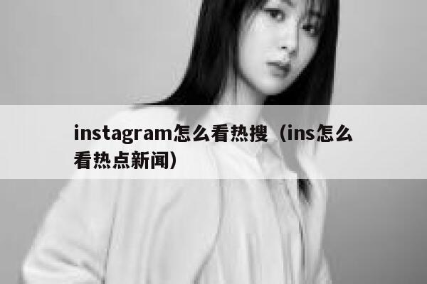 instagram怎么看热搜（ins怎么看热点新闻） 第1张