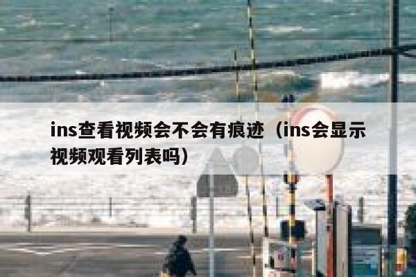 ins查看视频会不会有痕迹（ins会显示视频观看列表吗） 第1张