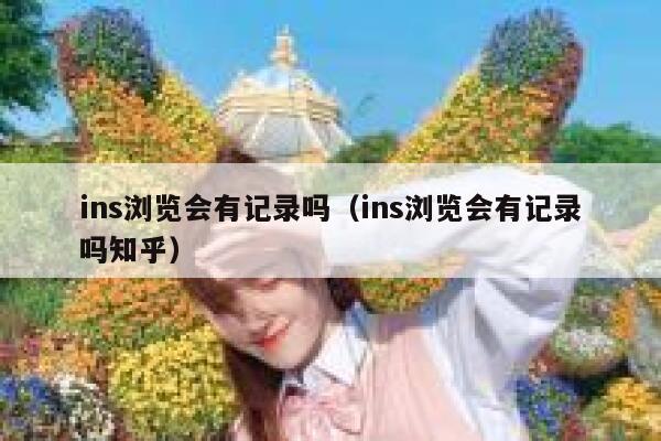 ins浏览会有记录吗（ins浏览会有记录吗知乎） 第1张