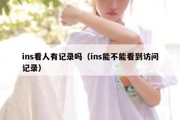 ins看人有记录吗（ins能不能看到访问记录） 第1张