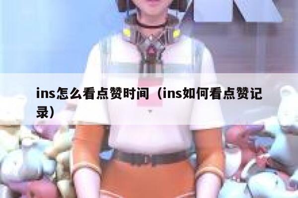 ins怎么看点赞时间（ins如何看点赞记录） 第1张