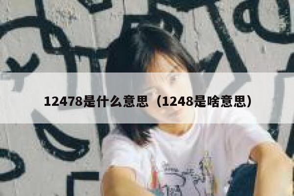 12478是什么意思（1248是啥意思） 第1张