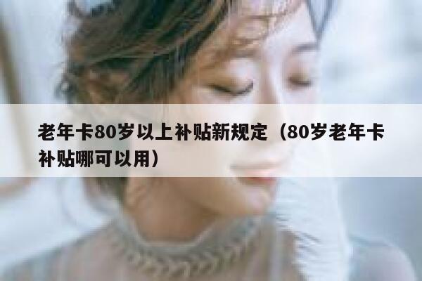 老年卡80岁以上补贴新规定（80岁老年卡补贴哪可以用） 第1张