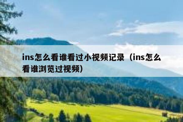 ins怎么看谁看过小视频记录（ins怎么看谁浏览过视频） 第1张