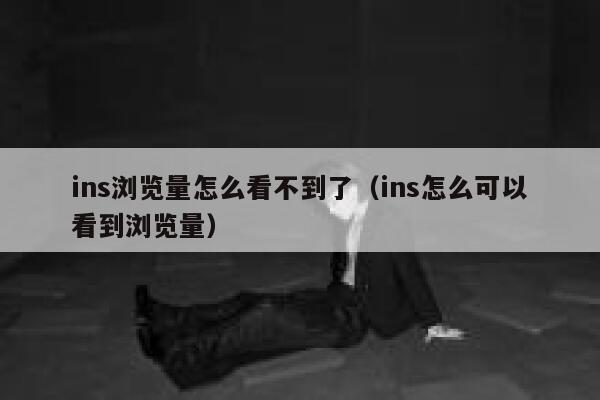 ins浏览量怎么看不到了（ins怎么可以看到浏览量） 第1张