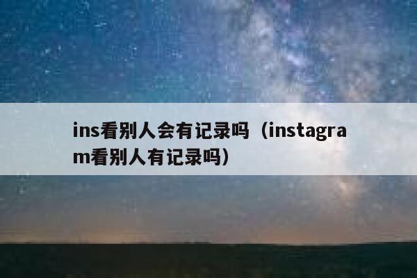 ins看别人会有记录吗（instagram看别人有记录吗） 第1张