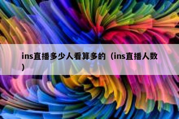 ins直播多少人看算多的（ins直播人数） 第1张