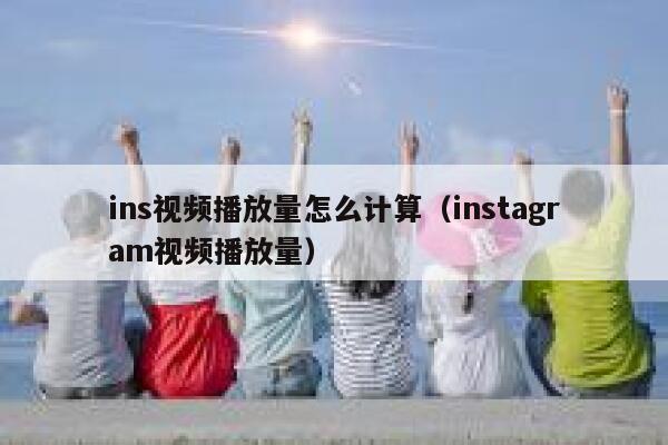 ins视频播放量怎么计算（instagram视频播放量） 第1张
