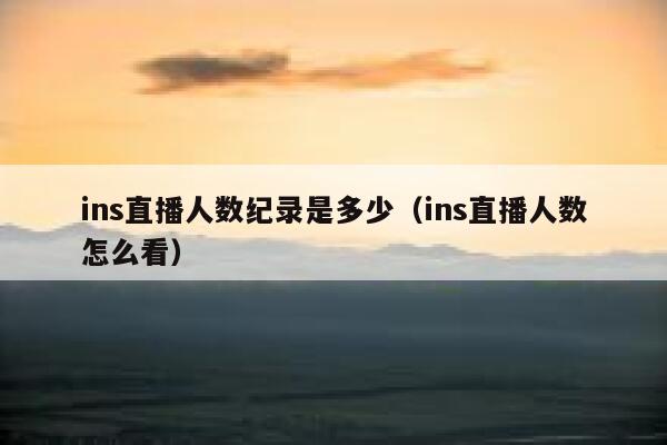 ins直播人数纪录是多少（ins直播人数怎么看） 第1张