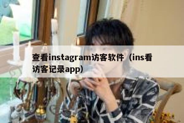查看instagram访客软件（ins看访客记录app） 第1张