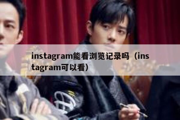 instagram能看浏览记录吗（instagram可以看） 第1张