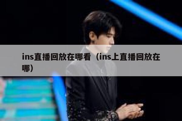 ins直播回放在哪看（ins上直播回放在哪） 第1张