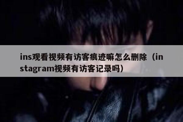 ins观看视频有访客痕迹嘛怎么删除（instagram视频有访客记录吗） 第1张