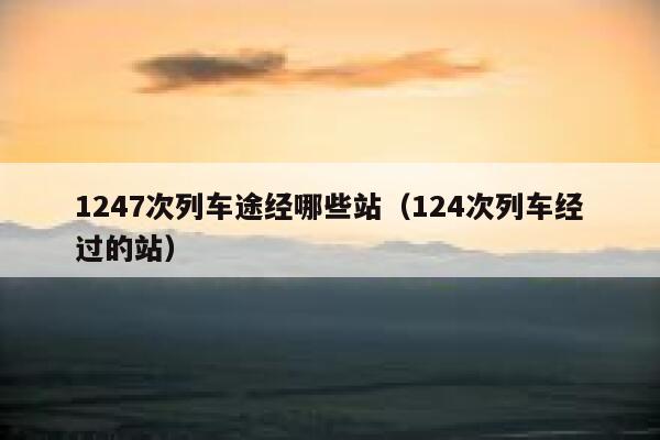 1247次列车途经哪些站（124次列车经过的站） 第1张