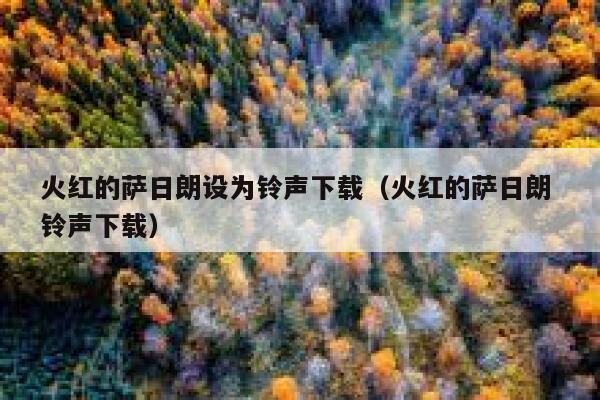 火红的萨日朗设为铃声下载（火红的萨日朗 铃声下载） 第1张