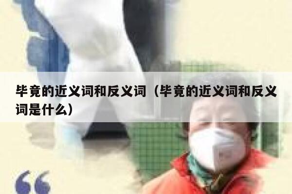 毕竟的近义词和反义词（毕竟的近义词和反义词是什么） 第1张