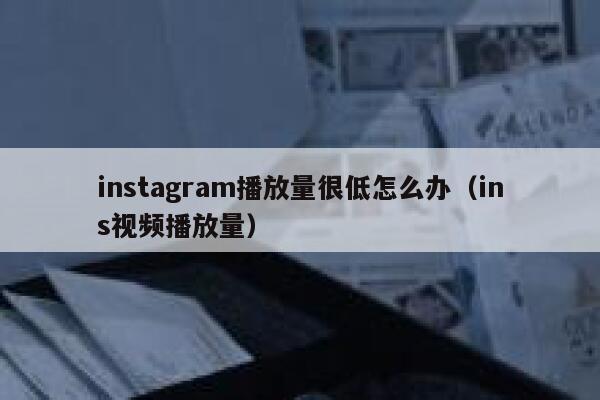instagram播放量很低怎么办（ins视频播放量） 第1张