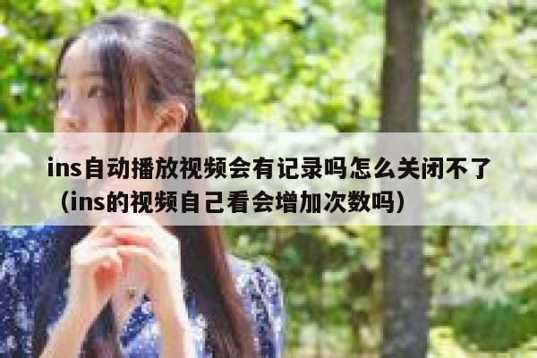 ins自动播放视频会有记录吗怎么关闭不了（ins的视频自己看会增加次数吗） 第1张