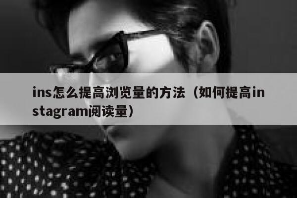 ins怎么提高浏览量的方法（如何提高instagram阅读量） 第1张