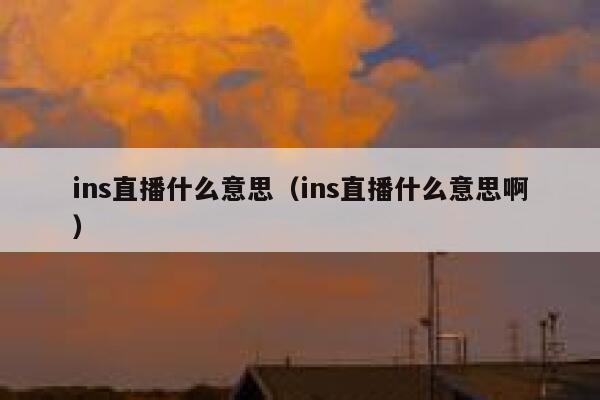 ins直播什么意思（ins直播什么意思啊） 第1张