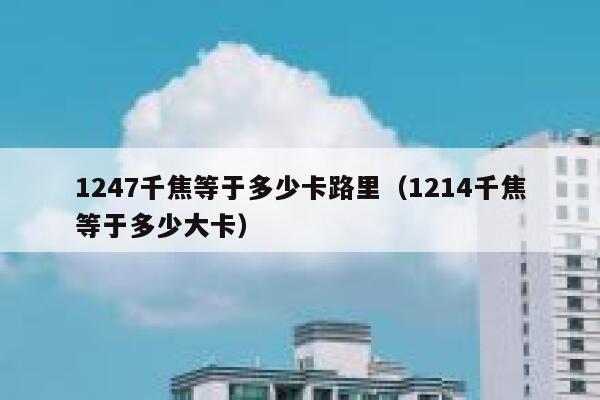 1247千焦等于多少卡路里（1214千焦等于多少大卡） 第1张