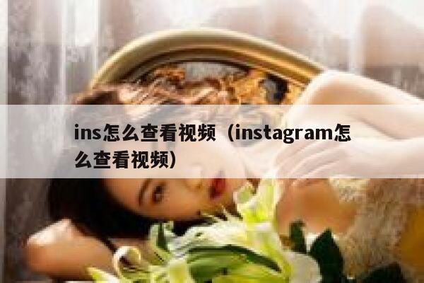 ins怎么查看视频（instagram怎么查看视频） 第1张