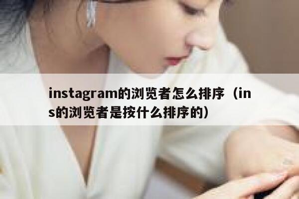 instagram的浏览者怎么排序（ins的浏览者是按什么排序的） 第1张