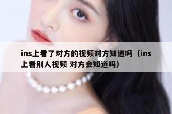ins上看了对方的视频对方知道吗（ins上看别人视频 对方会知道吗） 第1张