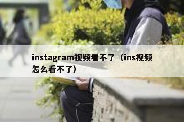 instagram视频看不了（ins视频怎么看不了） 第1张