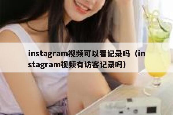 instagram视频可以看记录吗（instagram视频有访客记录吗） 第1张
