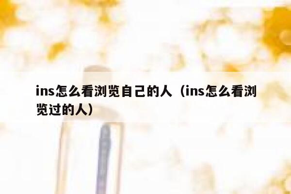 ins怎么看浏览自己的人（ins怎么看浏览过的人） 第1张