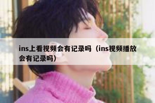 ins上看视频会有记录吗（ins视频播放会有记录吗） 第1张