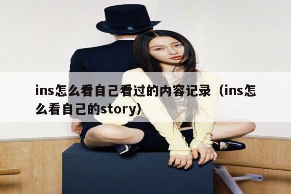 ins怎么看自己看过的内容记录（ins怎么看自己的story） 第1张