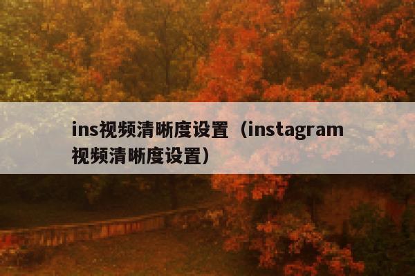 ins视频清晰度设置（instagram视频清晰度设置） 第1张