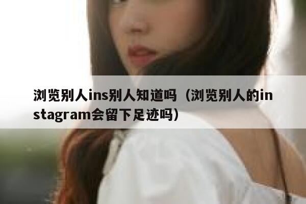 浏览别人ins别人知道吗（浏览别人的instagram会留下足迹吗） 第1张