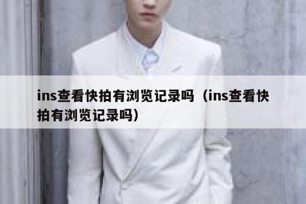 ins查看快拍有浏览记录吗（ins查看快拍有浏览记录吗） 第1张