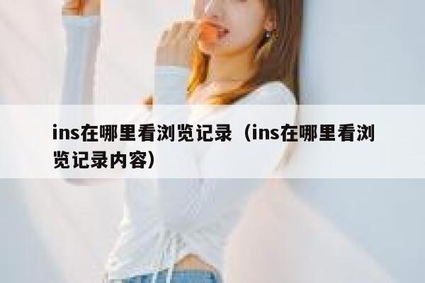 ins在哪里看浏览记录（ins在哪里看浏览记录内容） 第1张