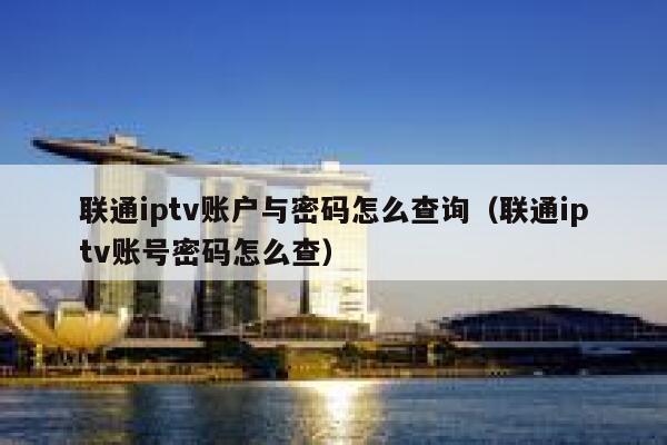 联通iptv账户与密码怎么查询（联通iptv账号密码怎么查） 第1张
