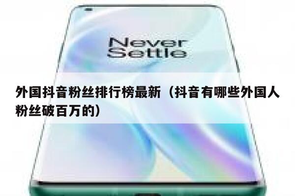 外国抖音粉丝排行榜最新（抖音有哪些外国人粉丝破百万的） 第1张