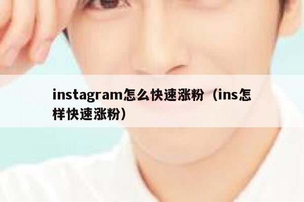 instagram怎么快速涨粉（ins怎样快速涨粉） 第1张