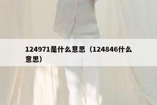 124971是什么意思（124846什么意思） 第1张