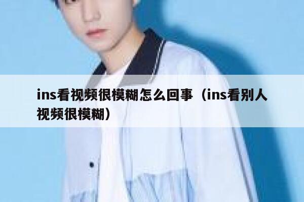 ins看视频很模糊怎么回事（ins看别人视频很模糊） 第1张